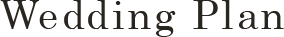 WEDDING PLAN ― 挙式プラン ―